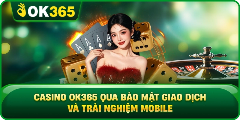 Casino OK365 Qua Bảo Mật Giao Dịch Và Trải Nghiệm Mobile