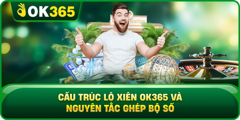 Cấu Trúc Lô Xiên OK365 Và Nguyên Tắc Ghép Bộ Số