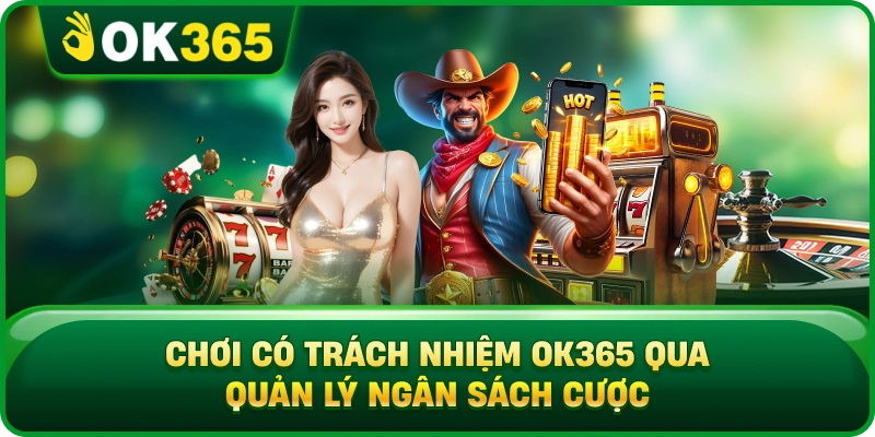 Chơi Có Trách Nhiệm OK365 Qua Quản Lý Ngân Sách Cược