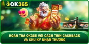 Hoàn Trả OK365 Với Cách Tính Cashback Và Chu Kỳ Nhận Thưởng