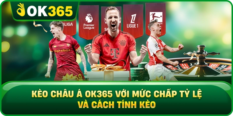 Kèo Châu Á OK365 Với Mức Chấp Tỷ Lệ Và Cách Tính Kèo