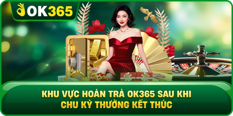 Khu Vực Hoàn Trả OK365 Sau Khi Chu Kỳ Thưởng Kết Thúc