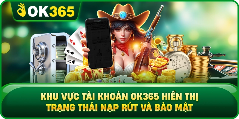Khu Vực Tài Khoản OK365 Hiển Thị Trạng Thái Nạp Rút Và Bảo Mật