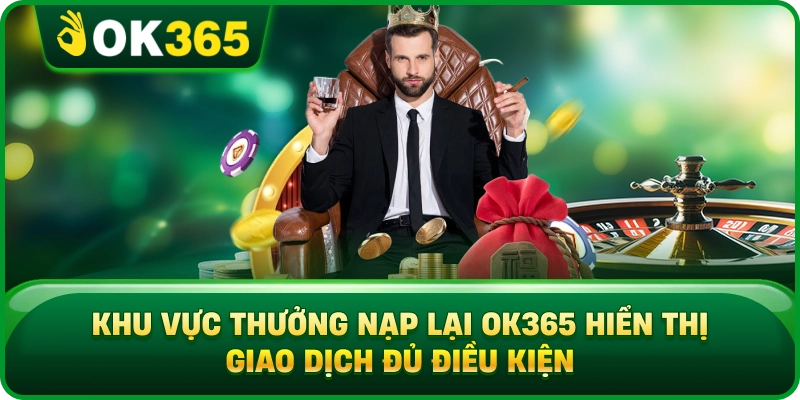 Khu Vực Thưởng Nạp Lại OK365 Hiển Thị Giao Dịch Đủ Điều Kiện