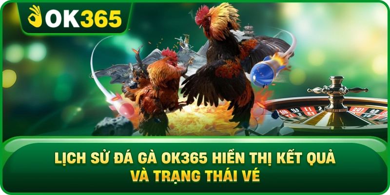 Lịch Sử Đá Gà OK365 Hiển Thị Kết Quả Và Trạng Thái Vé