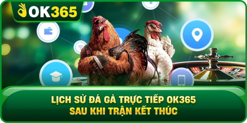 Lịch Sử Đá Gà Trực Tiếp OK365 Sau Khi Trận Kết Thúc