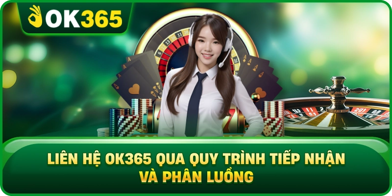 Liên Hệ OK365 Qua Quy Trình Tiếp Nhận Và Phân Luồng