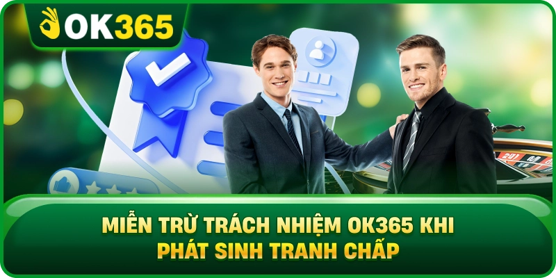 Miễn Trừ Trách Nhiệm OK365 Khi Phát Sinh Tranh Chấp