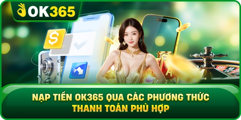 Nạp Tiền OK365 Qua Các Phương Thức Thanh Toán Phù Hợp