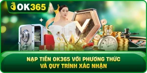 Nạp Tiền OK365 Với Phương Thức Và Quy Trình Xác Nhận