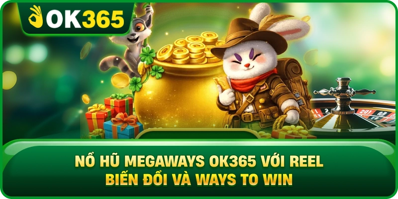 Nổ Hũ Megaways OK365 Với Reel Biến Đổi Và Ways To Win