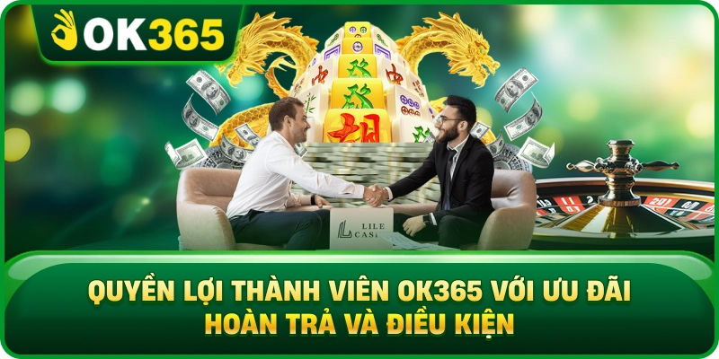 Quyền Lợi Thành Viên OK365 Với Ưu Đãi Hoàn Trả Và Điều Kiện
