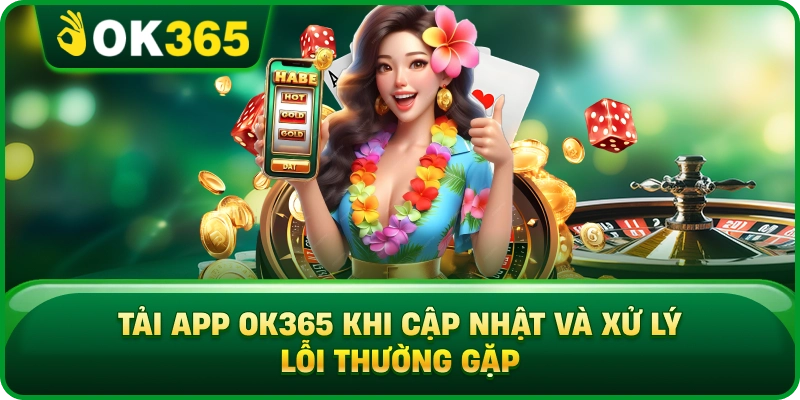 Tải App OK365 Khi Cập Nhật Và Xử Lý Lỗi Thường Gặp