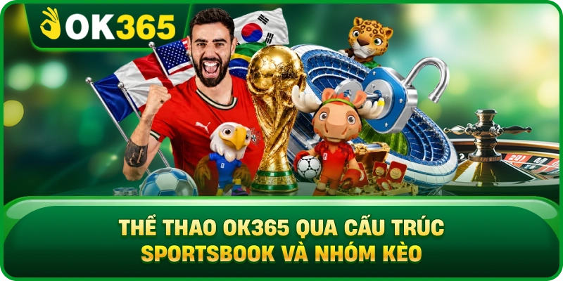 Thể Thao OK365 Qua Cấu Trúc Sportsbook Và Nhóm Kèo