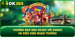 Thưởng Nạp Đầu OK365 Với Bonus Và Điều Kiện Nhận Thưởng