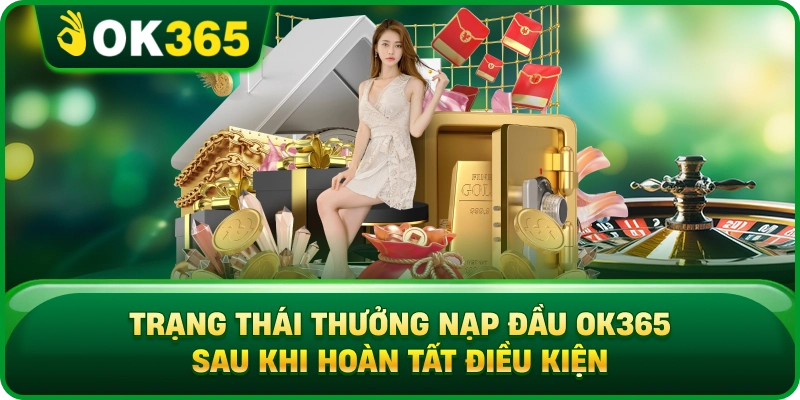 Trạng Thái Thưởng Nạp Đầu OK365 Sau Khi Hoàn Tất Điều Kiện