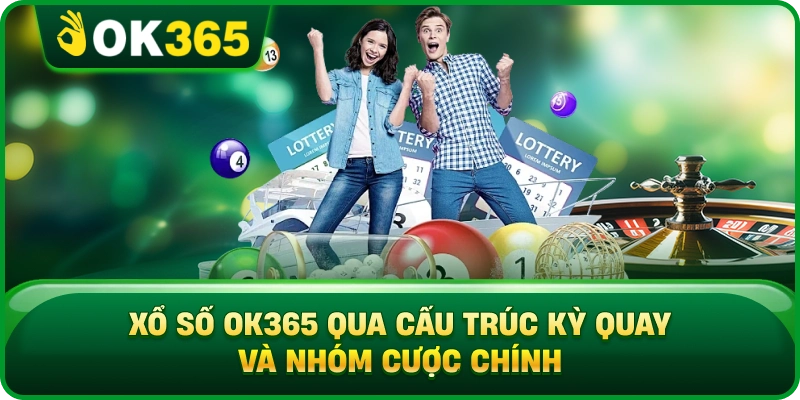 Xổ Số OK365 Qua Cấu Trúc Kỳ Quay Và Nhóm Cược Chính